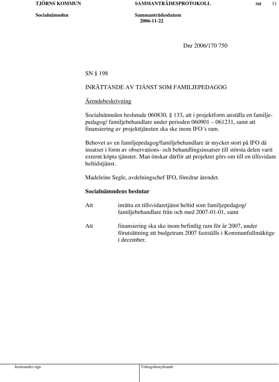 Behovet av en familjepedagog/familjebehandlare är mycket stort på IFO då insatser i form av observations- och behandlingsinsatser till största delen varit externt köpta tjänster.