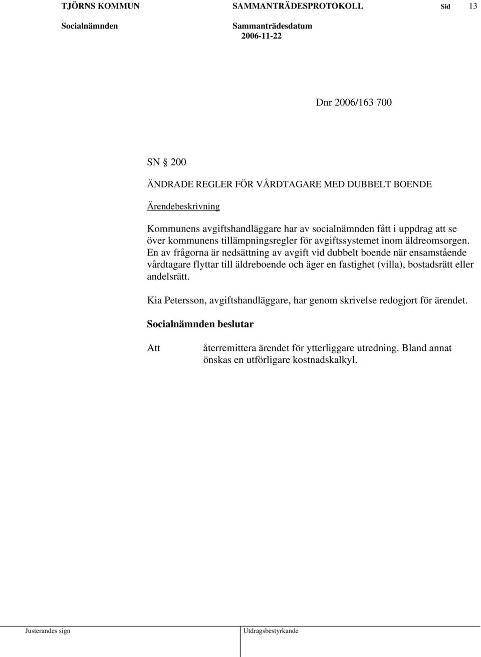 En av frågorna är nedsättning av avgift vid dubbelt boende när ensamstående vårdtagare flyttar till äldreboende och äger en fastighet (villa),