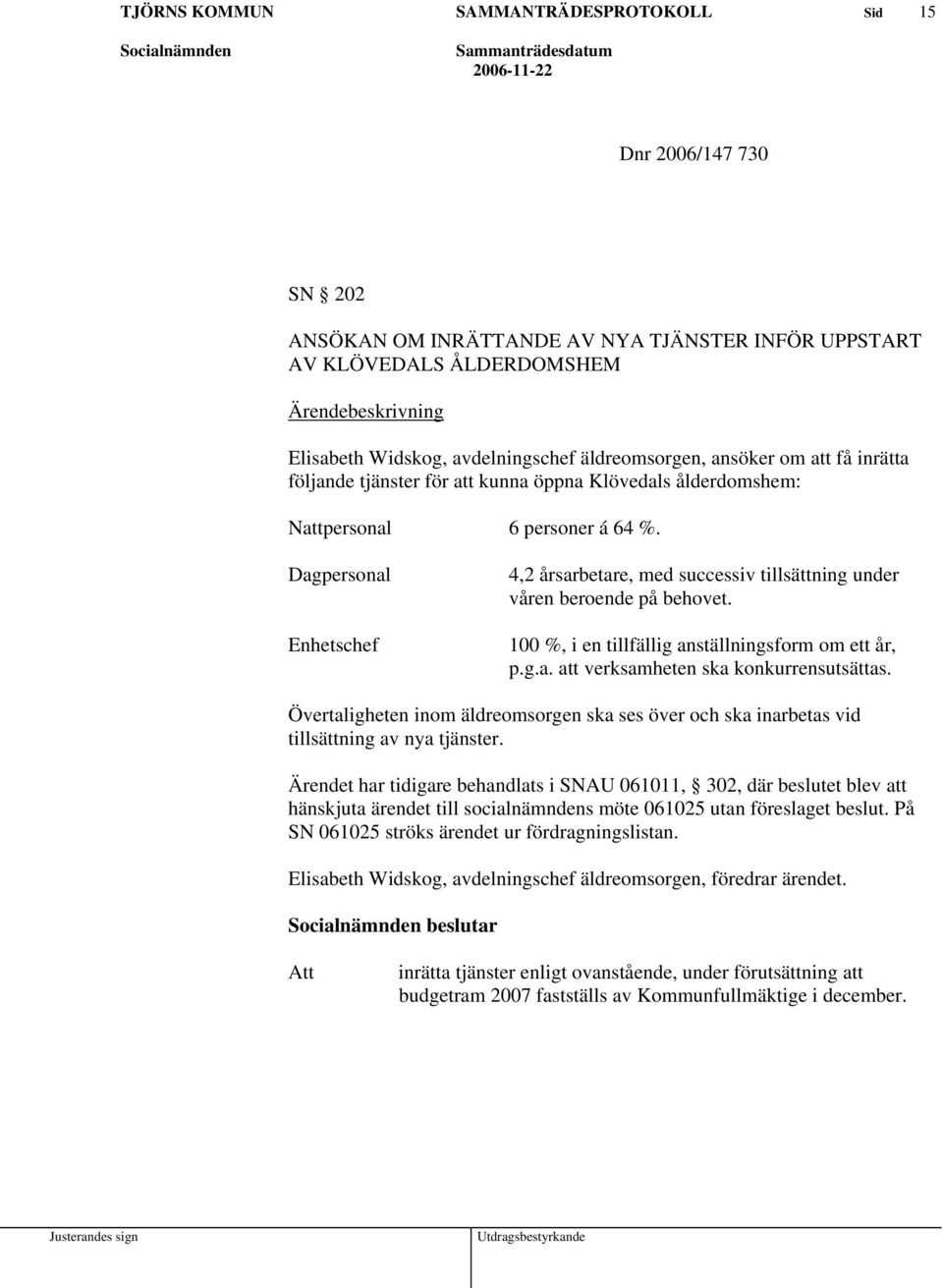 100 %, i en tillfällig anställningsform om ett år, p.g.a. att verksamheten ska konkurrensutsättas. Övertaligheten inom äldreomsorgen ska ses över och ska inarbetas vid tillsättning av nya tjänster.