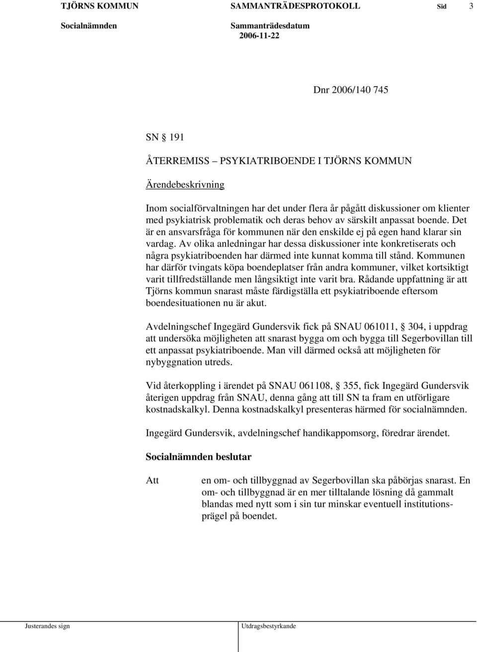 Av olika anledningar har dessa diskussioner inte konkretiserats och några psykiatriboenden har därmed inte kunnat komma till stånd.