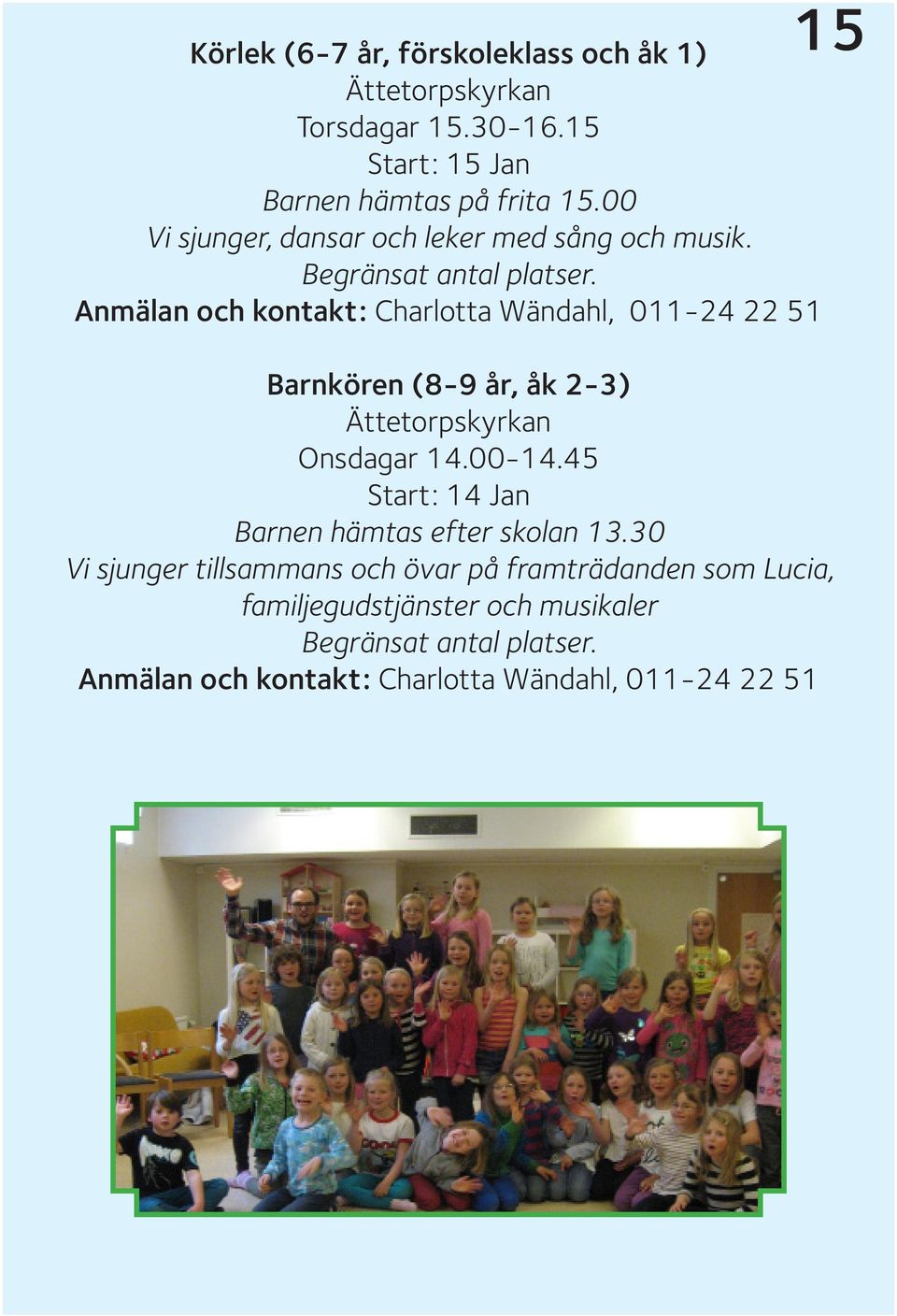 Anmälan och kontakt: Charlotta Wändahl, 011-24 22 51 15 Barnkören (8-9 år, åk 2-3) Ättetorpskyrkan Onsdagar 14.00-14.