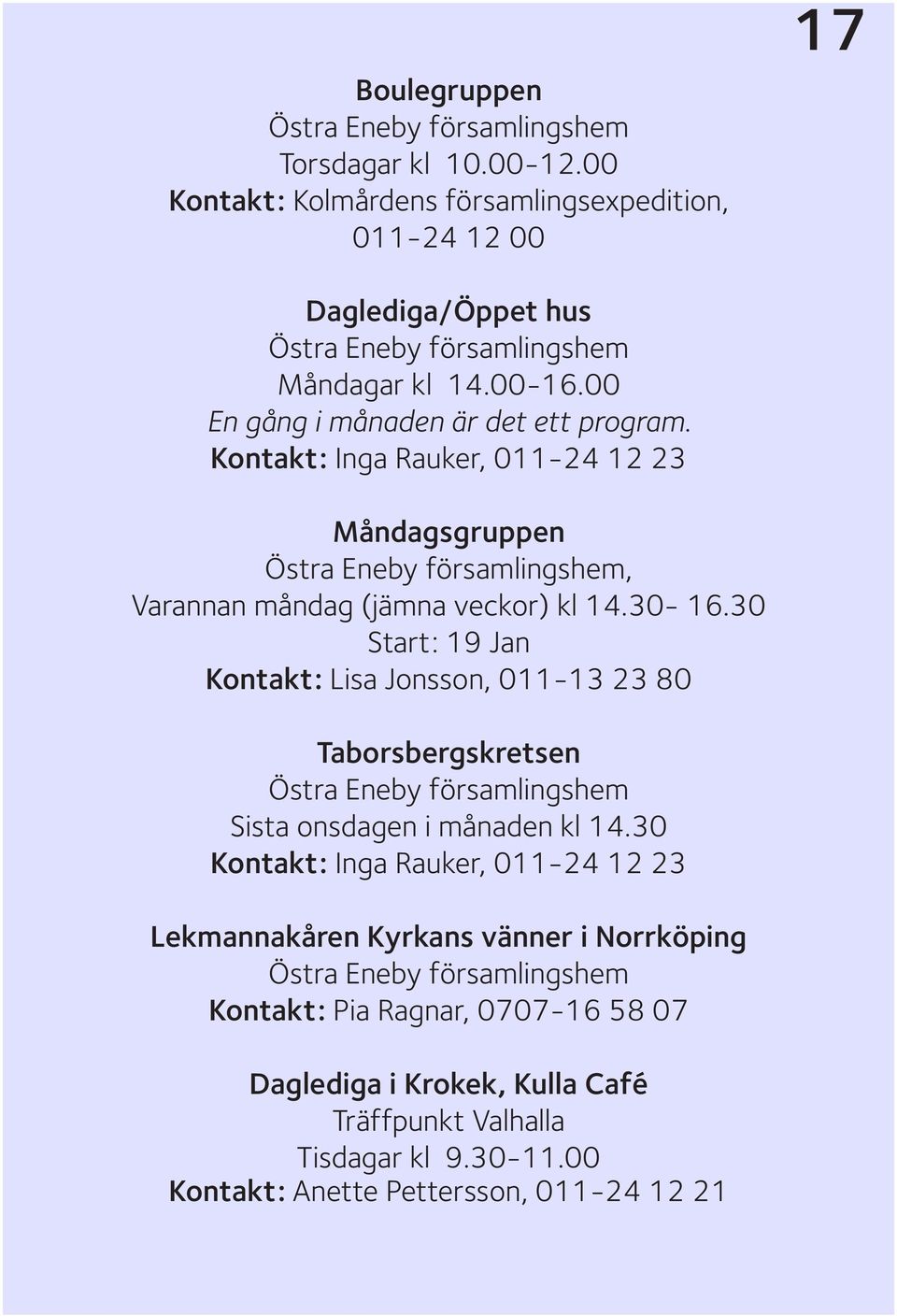 30 Start: 19 Jan Kontakt: Lisa Jonsson, 011-13 23 80 Taborsbergskretsen Sista onsdagen i månaden kl 14.
