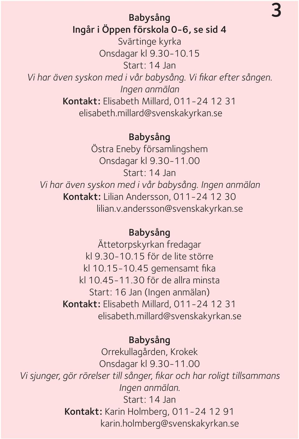 Ingen anmälan Kontakt: Lilian Andersson, 011-24 12 30 lilian.v.andersson@svenskakyrkan.se Babysång Ättetorpskyrkan fredagar kl 9.30-10.15 för de lite större kl 10.15-10.45 gemensamt fika kl 10.45-11.