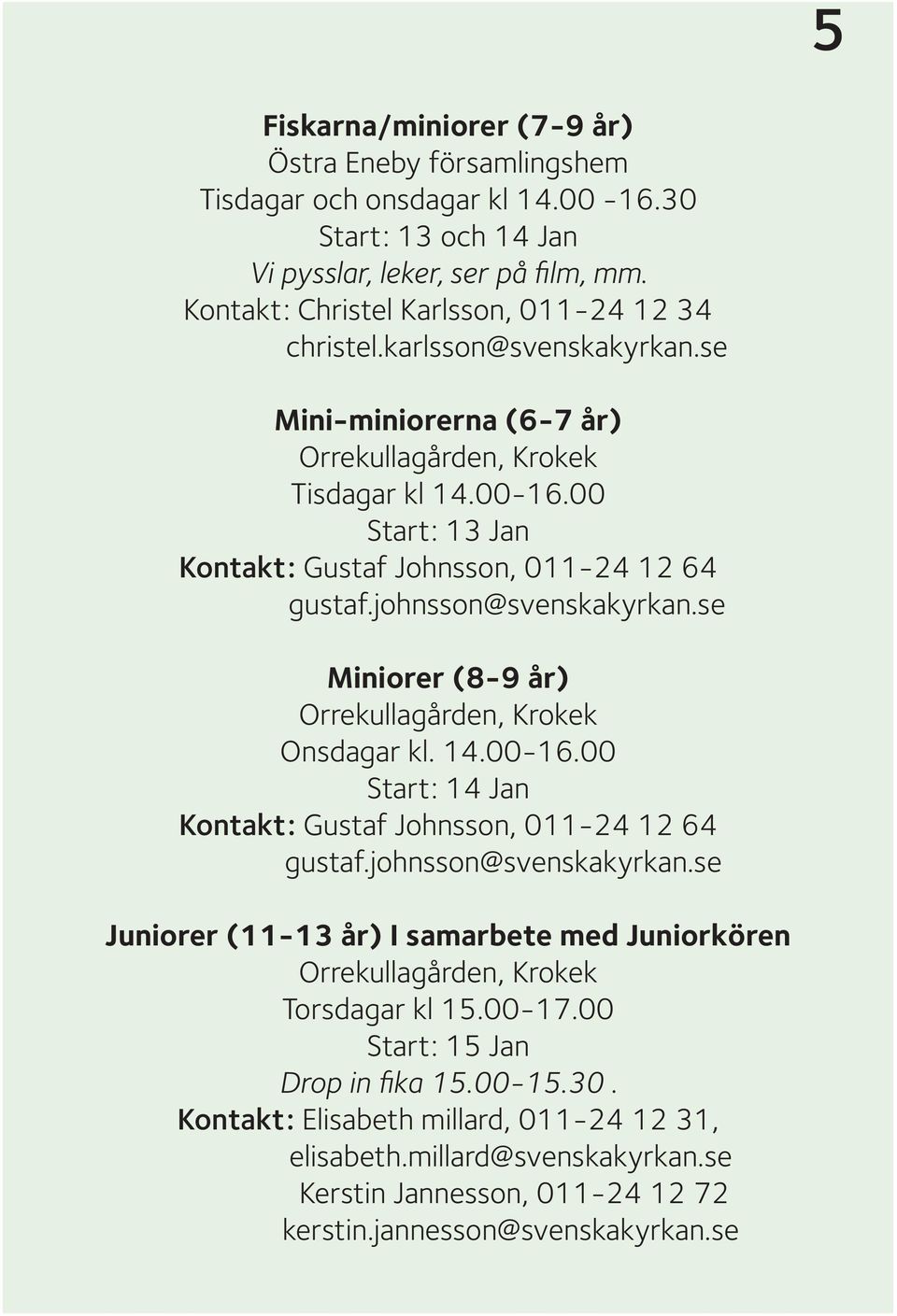 se Miniorer (8-9 år) Orrekullagården, Krokek Onsdagar kl. 14.00-16.00 Start: 14 Jan Kontakt: Gustaf Johnsson, 011-24 12 64 gustaf.johnsson@svenskakyrkan.