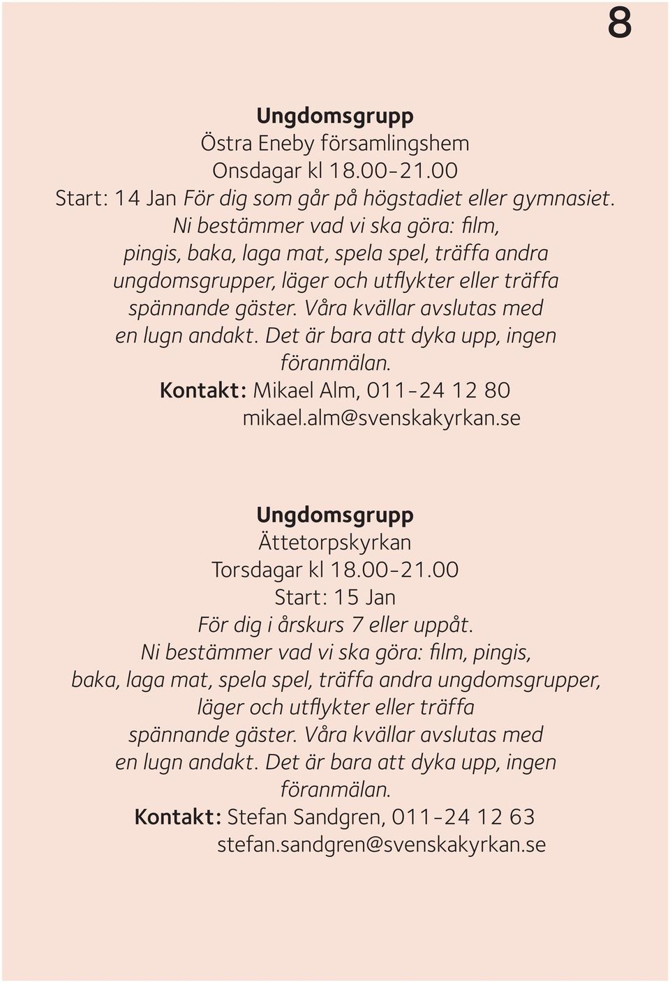 Det är bara att dyka upp, ingen föranmälan. Kontakt: Mikael Alm, 011-24 12 80 mikael.alm@svenskakyrkan.se Ungdomsgrupp Ättetorpskyrkan Torsdagar kl 18.00-21.00 För dig i årskurs 7 eller uppåt.