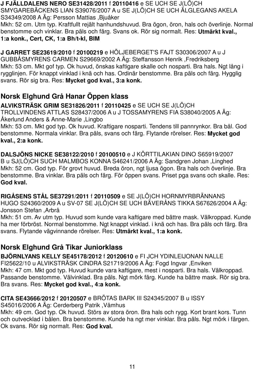 , Cert, CK, 1:a Bh/t-kl, BIM J GARRET SE23619/2010 f 20100219 e HÖLJEBERGET'S FAJT S30306/2007 A u J GUBBÅSMYRENS CARMEN S29669/2002 A Äg: Steffansson Henrik,Fredriksberg Mkh: 53 cm. Mkt gof typ.