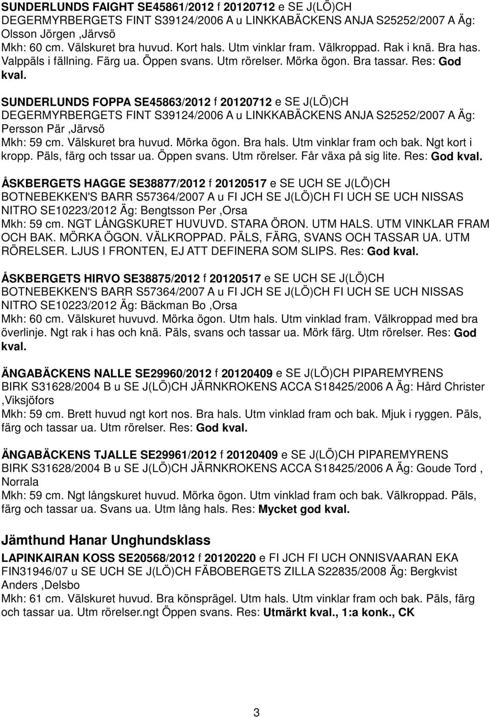 SUNDERLUNDS FOPPA SE45863/2012 f 20120712 e SE J(LÖ)CH DEGERMYRBERGETS FINT S39124/2006 A u LINKKABÄCKENS ANJA S25252/2007 A Äg: Persson Pär,Järvsö Mkh: 59 cm. Välskuret bra huvud. Mörka ögon.