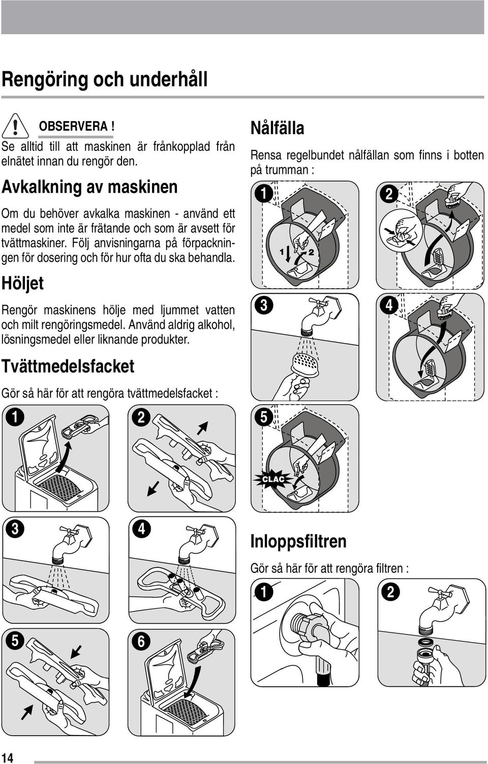 Följ anvisningarna på förpackningen för dosering och för hur ofta du ska behandla. Höljet Rengör maskinens hölje med ljummet vatten och milt rengöringsmedel.