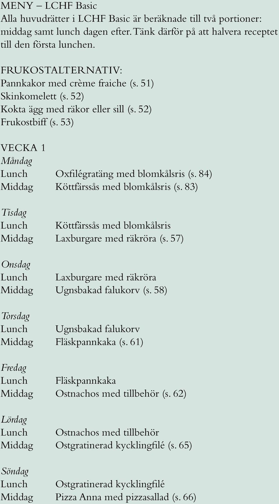 84) Middag Köttfärssås med blomkålsris (s. 83) Lunch Köttfärssås med blomkålsris Middag Laxburgare med räkröra (s. 57) Lunch Laxburgare med räkröra Middag Ugnsbakad falukorv (s.