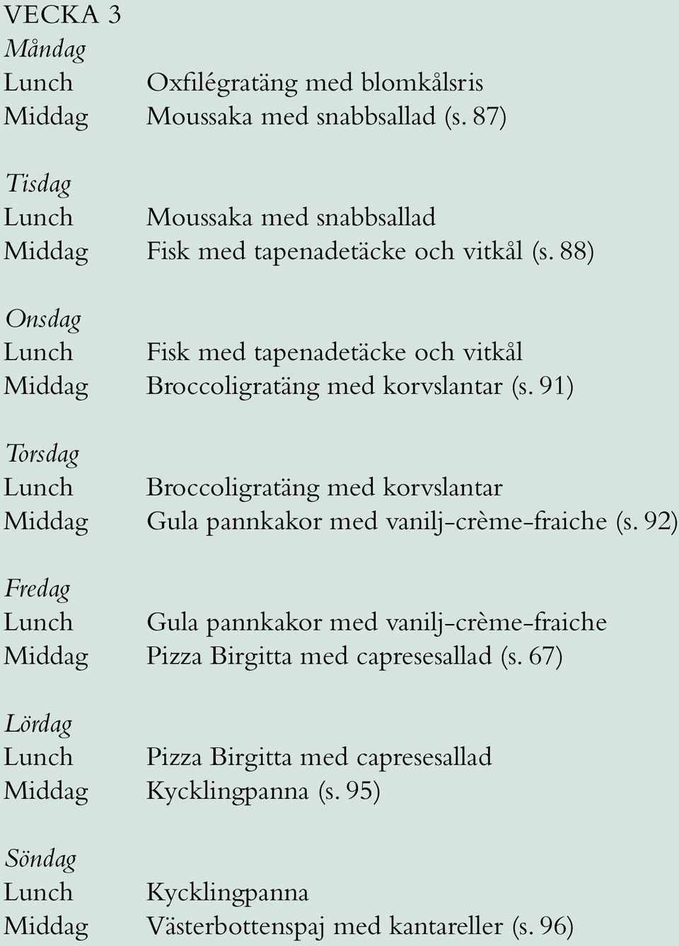 88) Lunch Fisk med tapenadetäcke och vitkål Middag Broccoligratäng med korvslantar (s.