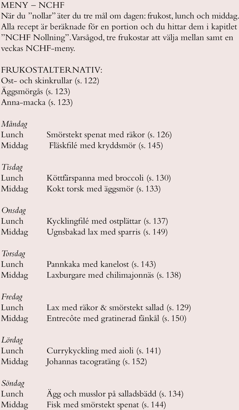126) Middag Fläskfilé med kryddsmör (s. 145) Lunch Köttfärspanna med broccoli (s. 130) Middag Kokt torsk med äggsmör (s. 133) Lunch Kycklingfilé med ostplättar (s.
