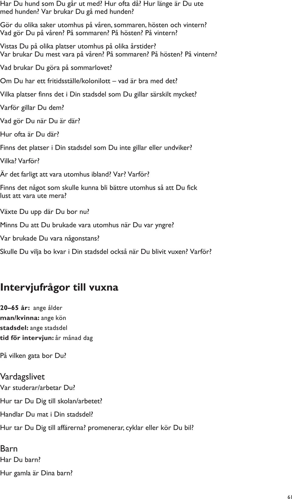 Om Du har ett fritidsställe/kolonilott vad är bra med det? Vilka platser finns det i Din stadsdel som Du gillar särskilt mycket? Varför gillar Du dem? Vad gör Du när Du är där? Hur ofta är Du där?