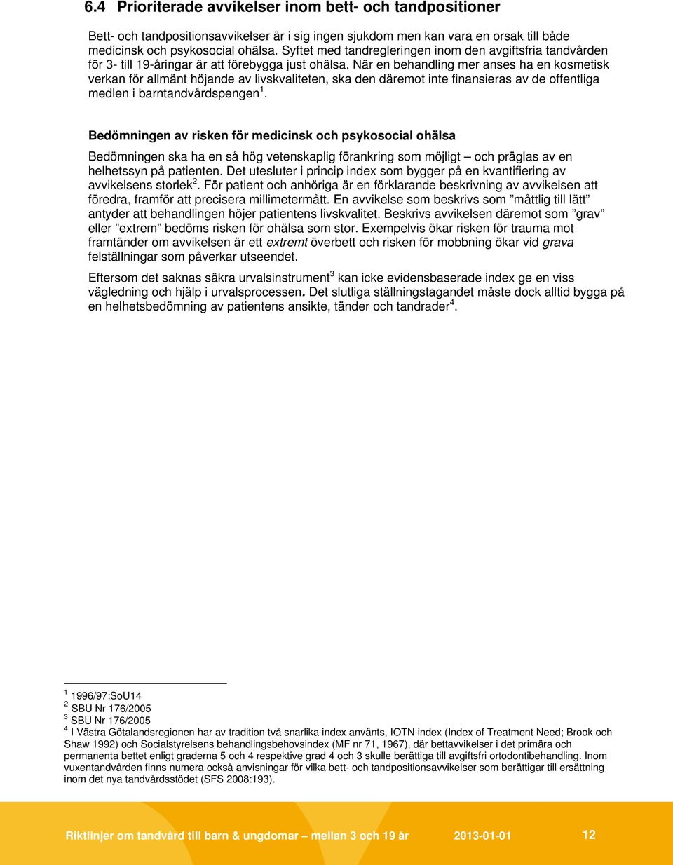 När en behandling mer anses ha en kosmetisk verkan för allmänt höjande av livskvaliteten, ska den däremot inte finansieras av de offentliga medlen i barntandvårdspengen 1.