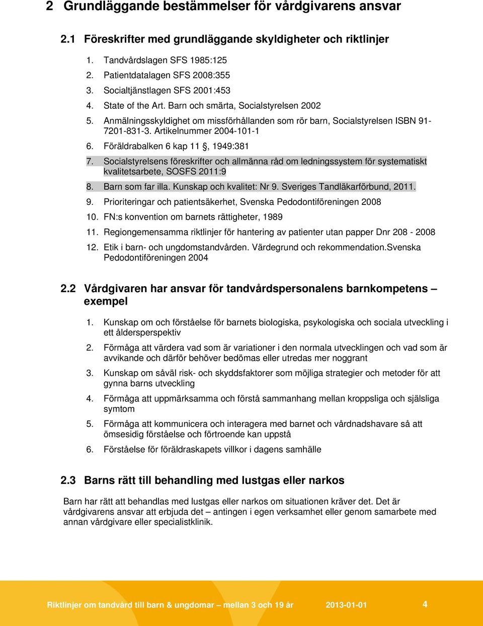 Artikelnummer 2004-101-1 6. Föräldrabalken 6 kap 11, 1949:381 7. Socialstyrelsens föreskrifter och allmänna råd om ledningssystem för systematiskt kvalitetsarbete, SOSFS 2011:9 8. Barn som far illa.