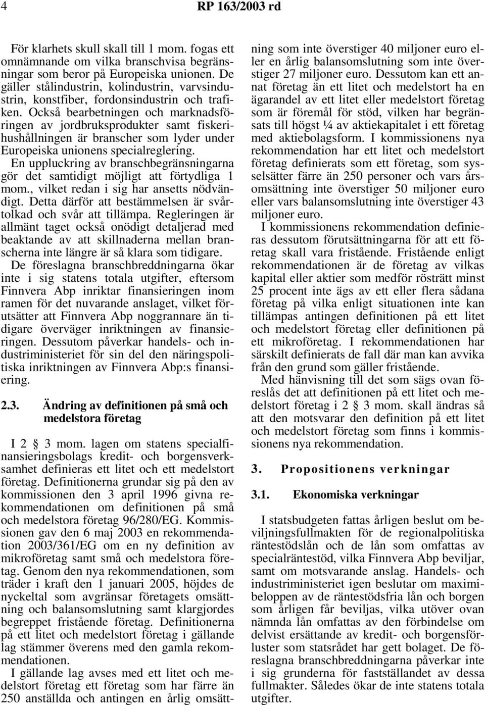 Också bearbetningen och marknadsföringen av jordbruksprodukter samt fiskerihushållningen är branscher som lyder under Europeiska unionens specialreglering.