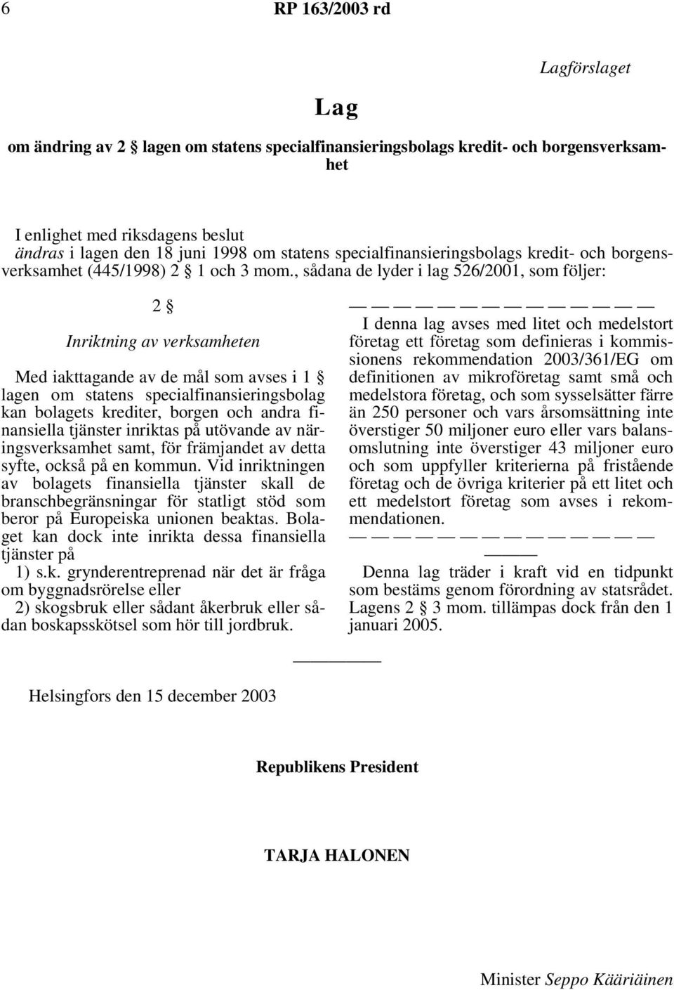 , sådana de lyder i lag 526/2001, som följer: 2 Inriktning av verksamheten Med iakttagande av de mål som avses i 1 lagen om statens specialfinansieringsbolag kan bolagets krediter, borgen och andra