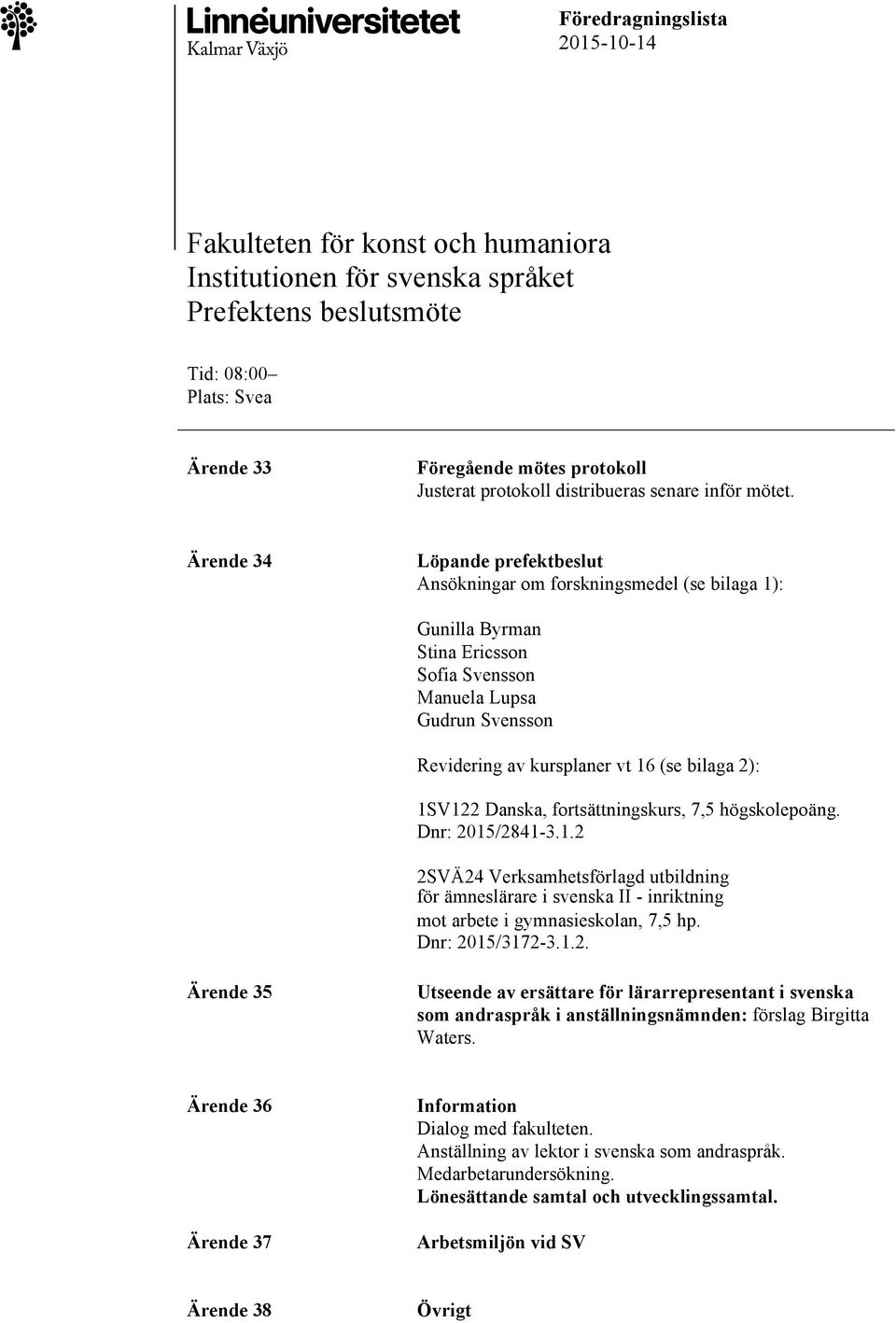 Ärende 34 Löpande prefektbeslut Ansökningar om forskningsmedel (se bilaga 1): Gunilla Byrman Stina Ericsson Sofia Svensson Manuela Lupsa Gudrun Svensson Revidering av kursplaner vt 16 (se bilaga 2):