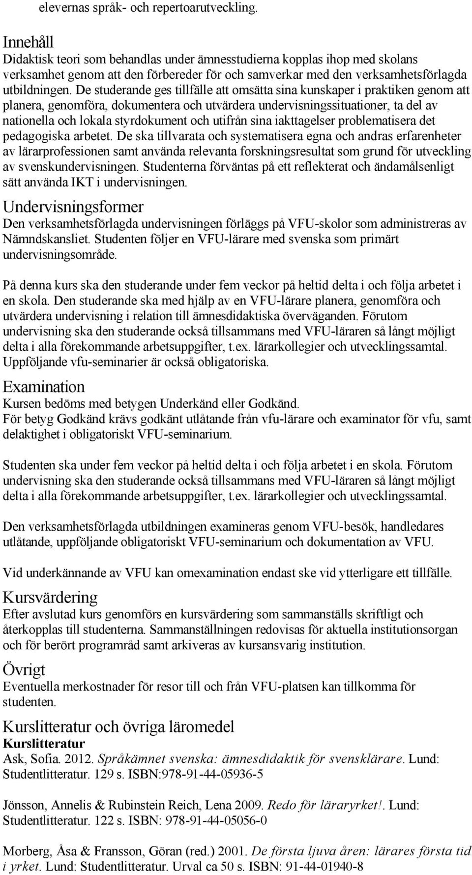 De studerande ges tillfälle att omsätta sina kunskaper i praktiken genom att planera, genomföra, dokumentera och utvärdera undervisningssituationer, ta del av nationella och lokala styrdokument och