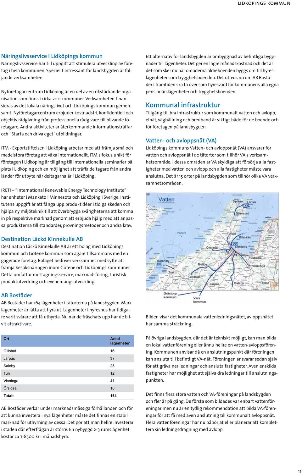 Verksamheten finansieras av det lokala näringslivet och Lidköpings kommun gemensamt.