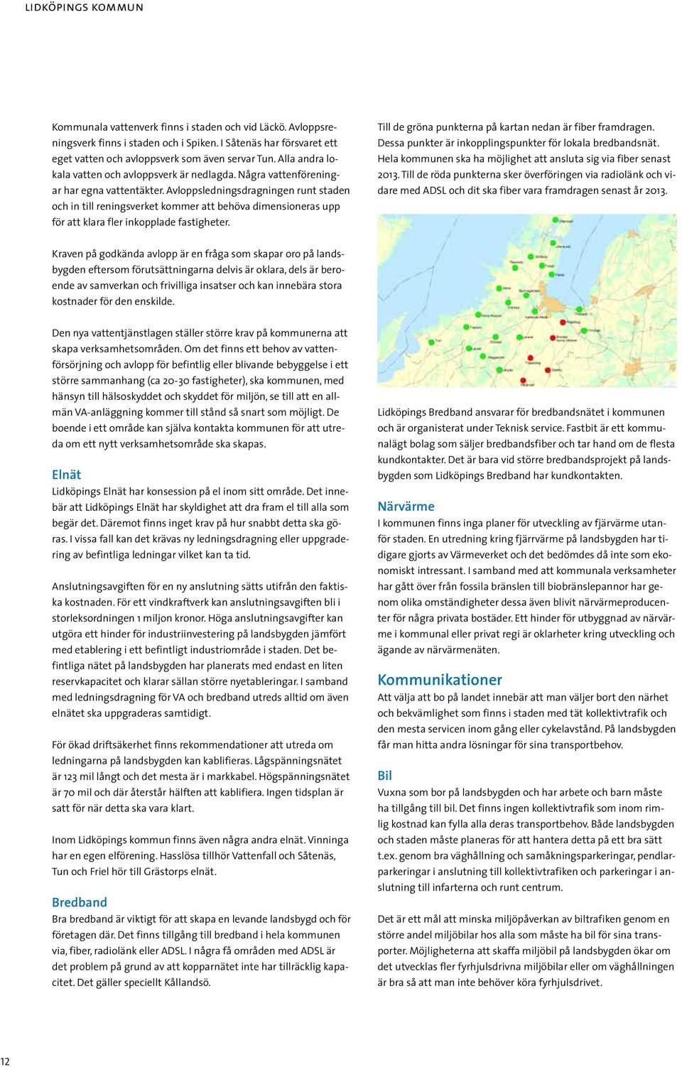 Avloppsledningsdragningen runt staden och in till reningsverket kommer att behöva dimensioneras upp för att klara fler inkopplade fastigheter.