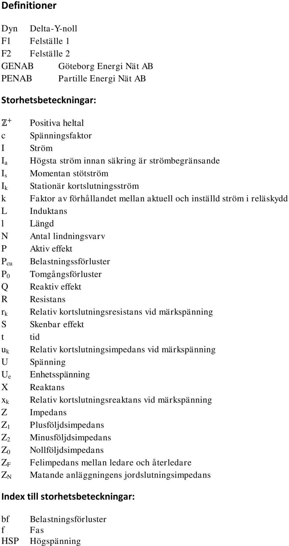 och inställd ström i reläskydd Induktans Längd Antal lindningsvarv Aktiv effekt Belastningssförluster Tomgångsförluster Reaktiv effekt Resistans Relativ kortslutningsresistans vid märkspänning