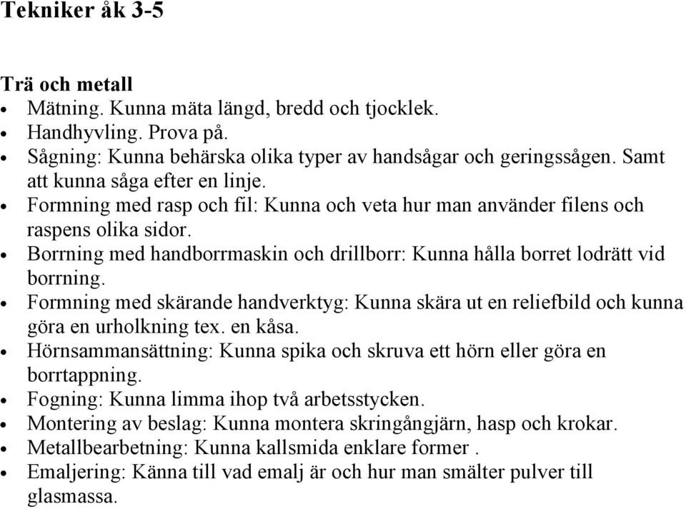 Borrning med handborrmaskin och drillborr: Kunna hålla borret lodrätt vid borrning. Formning med skärande handverktyg: Kunna skära ut en reliefbild och kunna göra en urholkning tex. en kåsa.