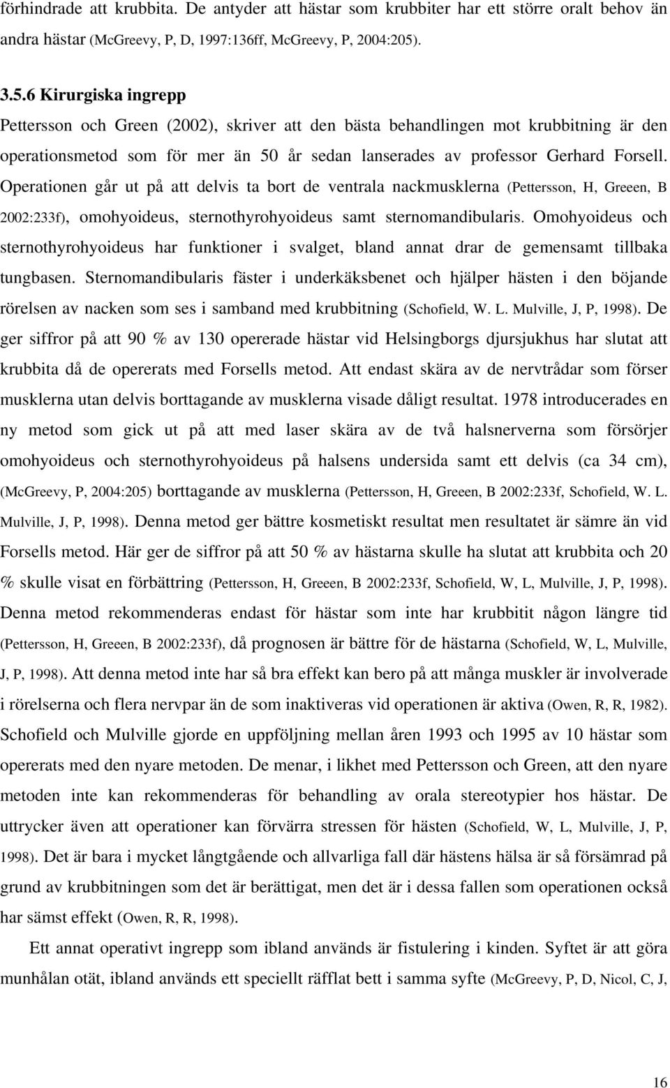 Operationen går ut på att delvis ta bort de ventrala nackmusklerna (Pettersson, H, Greeen, B 22:233f), omohyoideus, sternothyrohyoideus samt sternomandibularis.