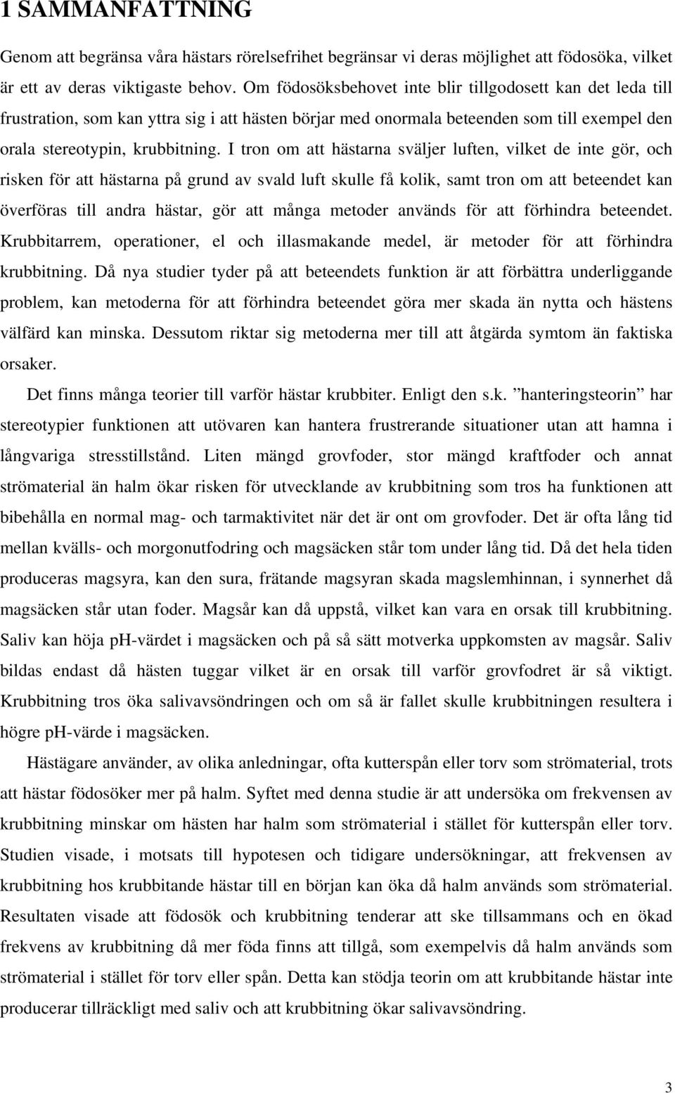 I tron om att hästarna sväljer luften, vilket de inte gör, och risken för att hästarna på grund av svald luft skulle få kolik, samt tron om att beteendet kan överföras till andra hästar, gör att