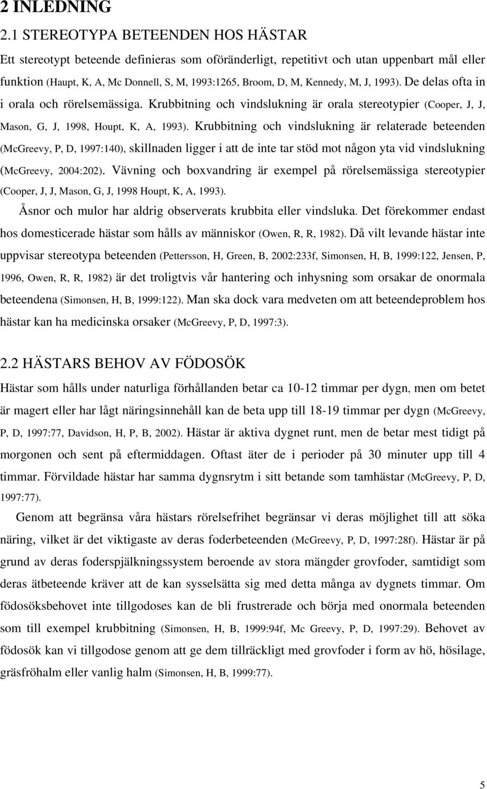 Kennedy, M, J, 1993). De delas ofta in i orala och rörelsemässiga. Krubbitning och vindslukning är orala stereotypier (Cooper, J, J, Mason, G, J, 1998, Houpt, K, A, 1993).