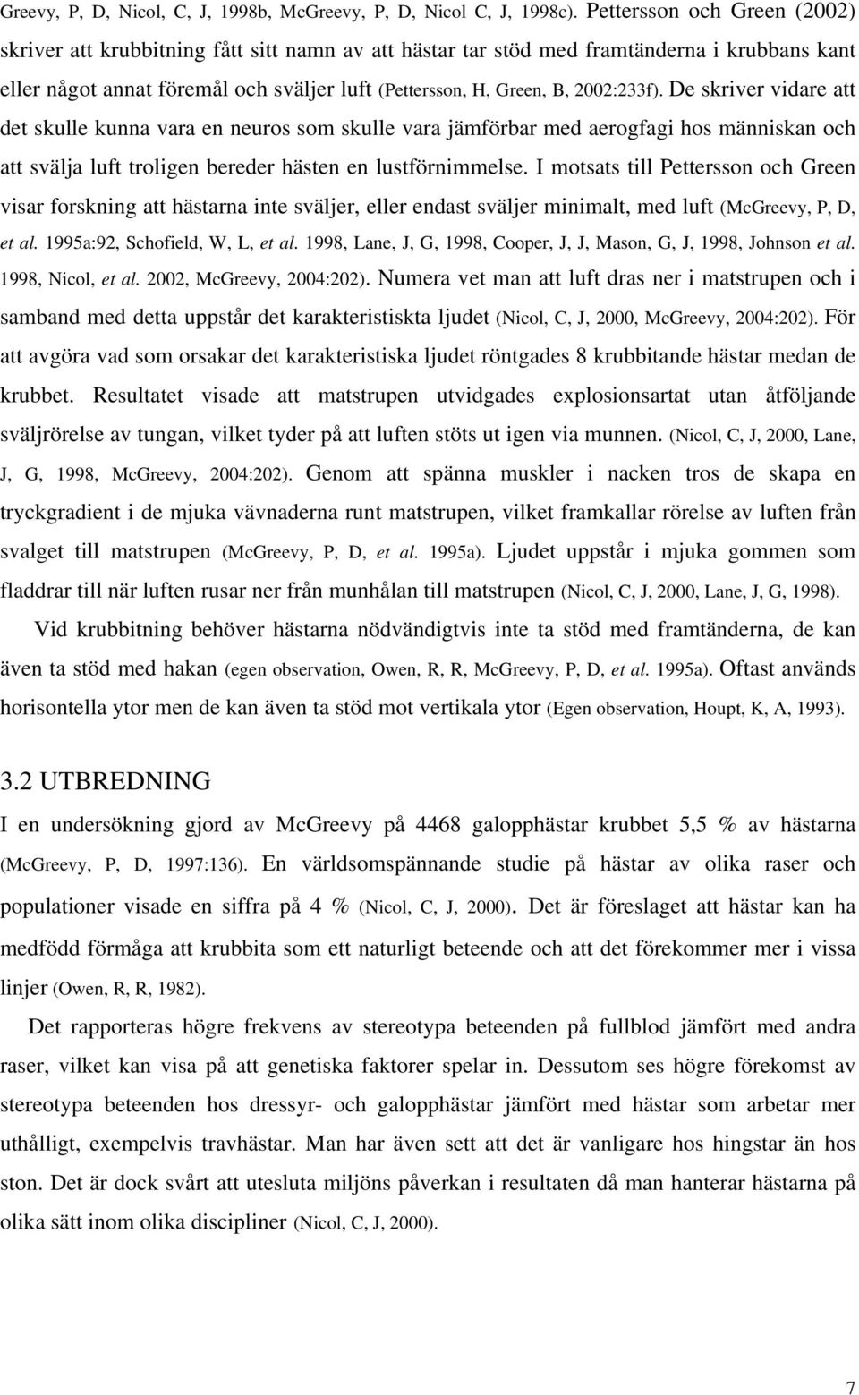 De skriver vidare att det skulle kunna vara en neuros som skulle vara jämförbar med aerogfagi hos människan och att svälja luft troligen bereder hästen en lustförnimmelse.