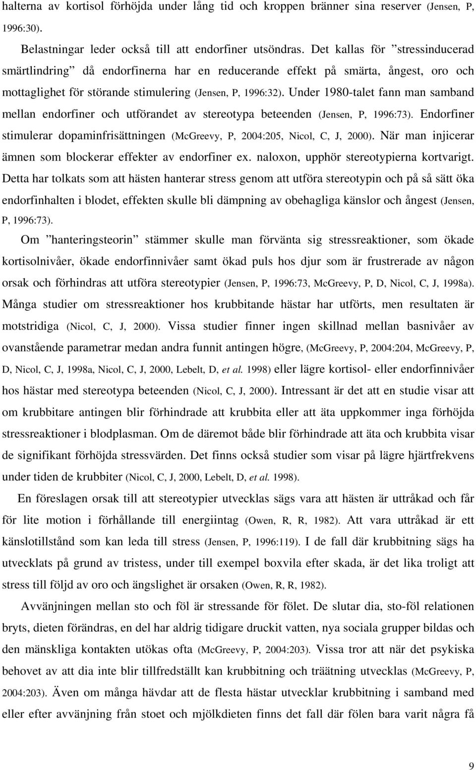 Under 198-talet fann man samband mellan endorfiner och utförandet av stereotypa beteenden (Jensen, P, 1996:73). Endorfiner stimulerar dopaminfrisättningen (McGreevy, P, 24:25, Nicol, C, J, 2).