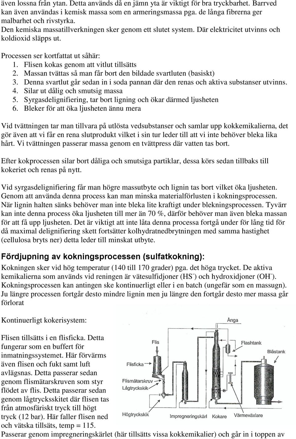 Massan tvättas så man får bort den bildade svartluten (basiskt) 3. Denna svartlut går sedan in i soda pannan där den renas och aktiva substanser utvinns. 4. Silar ut dålig och smutsig massa 5.