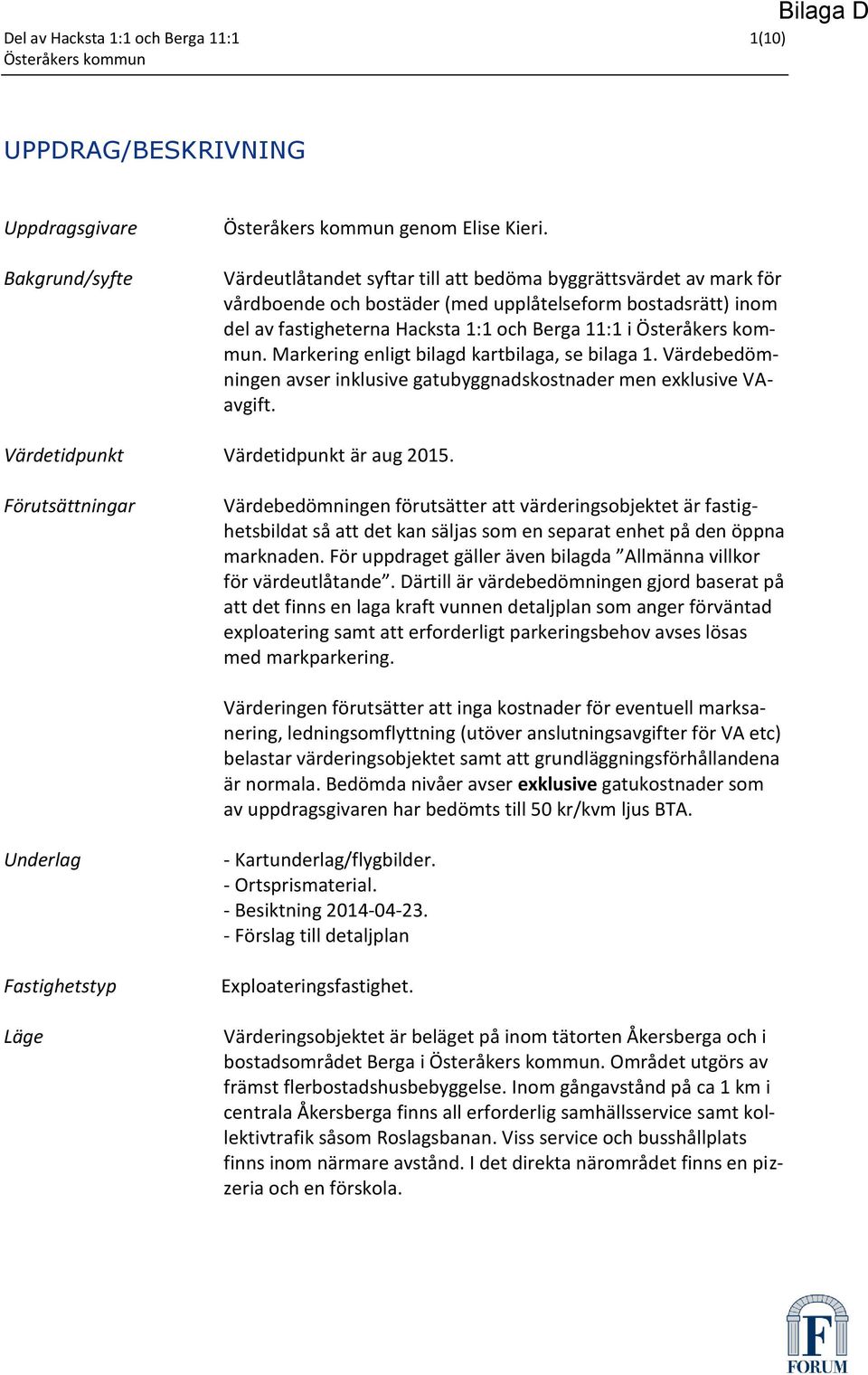Markering enligt bilagd kartbilaga, se bilaga 1. Värdebedömningen avser inklusive gatubyggnadskostnader men exklusive VAavgift. Värdetidpunkt Värdetidpunkt är aug 2015.