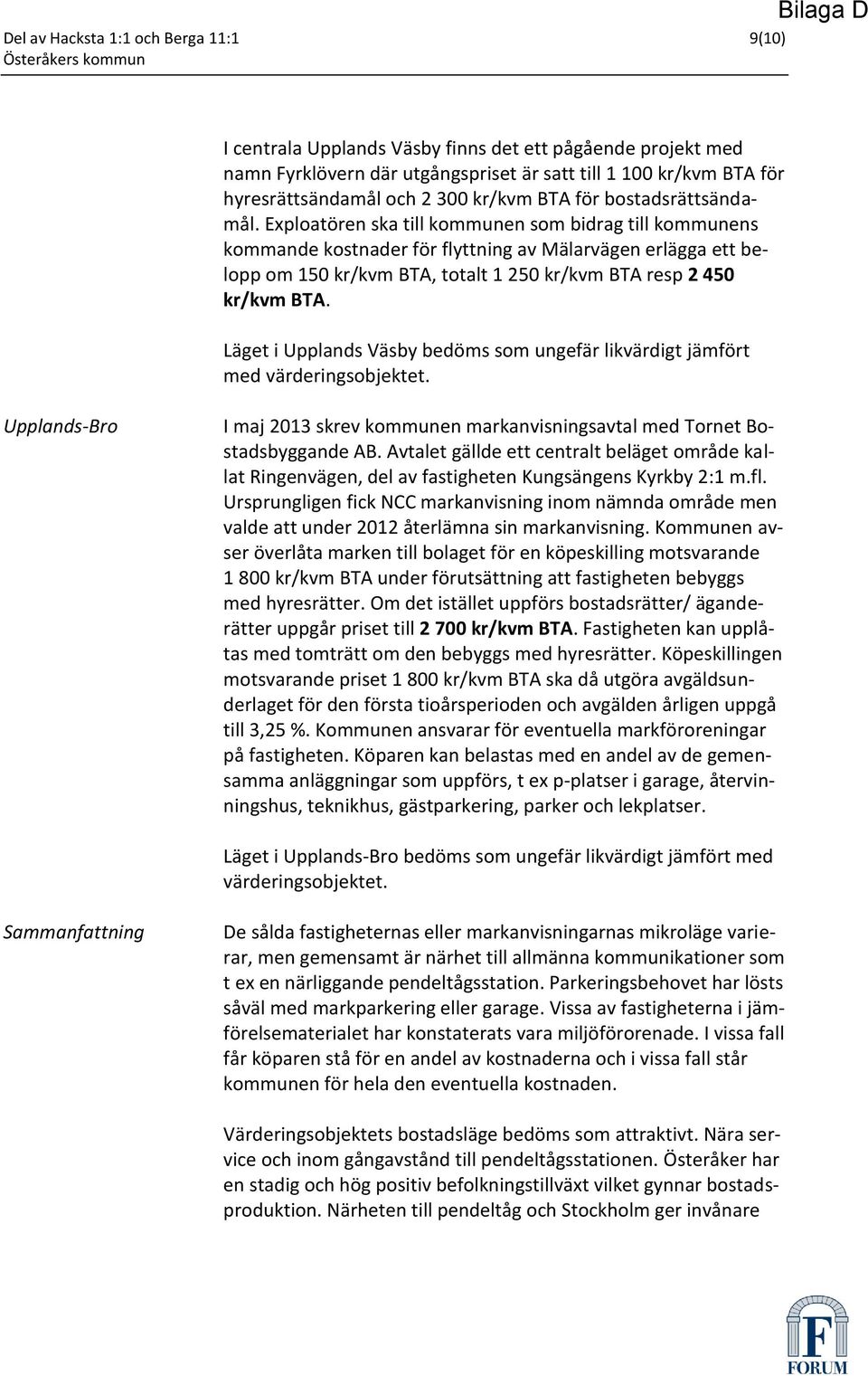 Exploatören ska till kommunen som bidrag till kommunens kommande kostnader för flyttning av Mälarvägen erlägga ett belopp om 150 kr/kvm BTA, totalt 1 250 kr/kvm BTA resp 2 450 kr/kvm BTA.