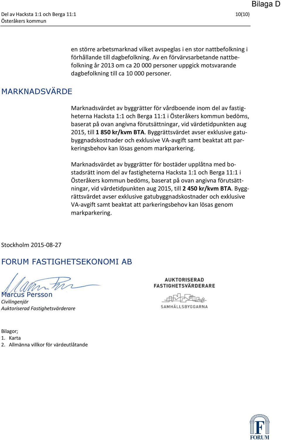 Marknadsvärdet av byggrätter för vårdboende inom del av fastigheterna Hacksta 1:1 och Berga 11:1 i Österåkers kommun bedöms, baserat på ovan angivna förutsättningar, vid värdetidpunkten aug 2015,
