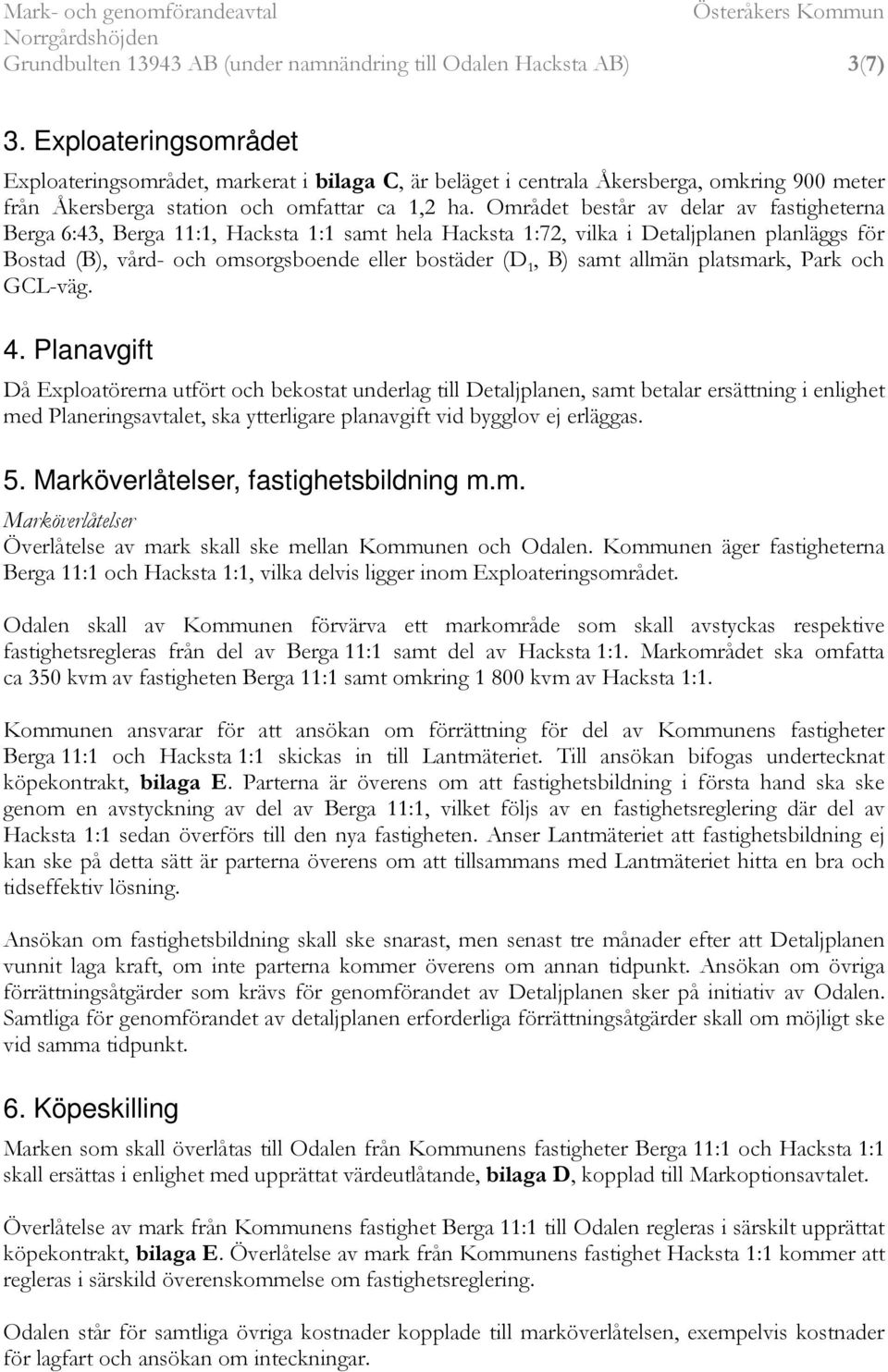 Området består av delar av fastigheterna Berga 6:43, Berga 11:1, Hacksta 1:1 samt hela Hacksta 1:72, vilka i Detaljplanen planläggs för Bostad (B), vård- och omsorgsboende eller bostäder (D 1, B)