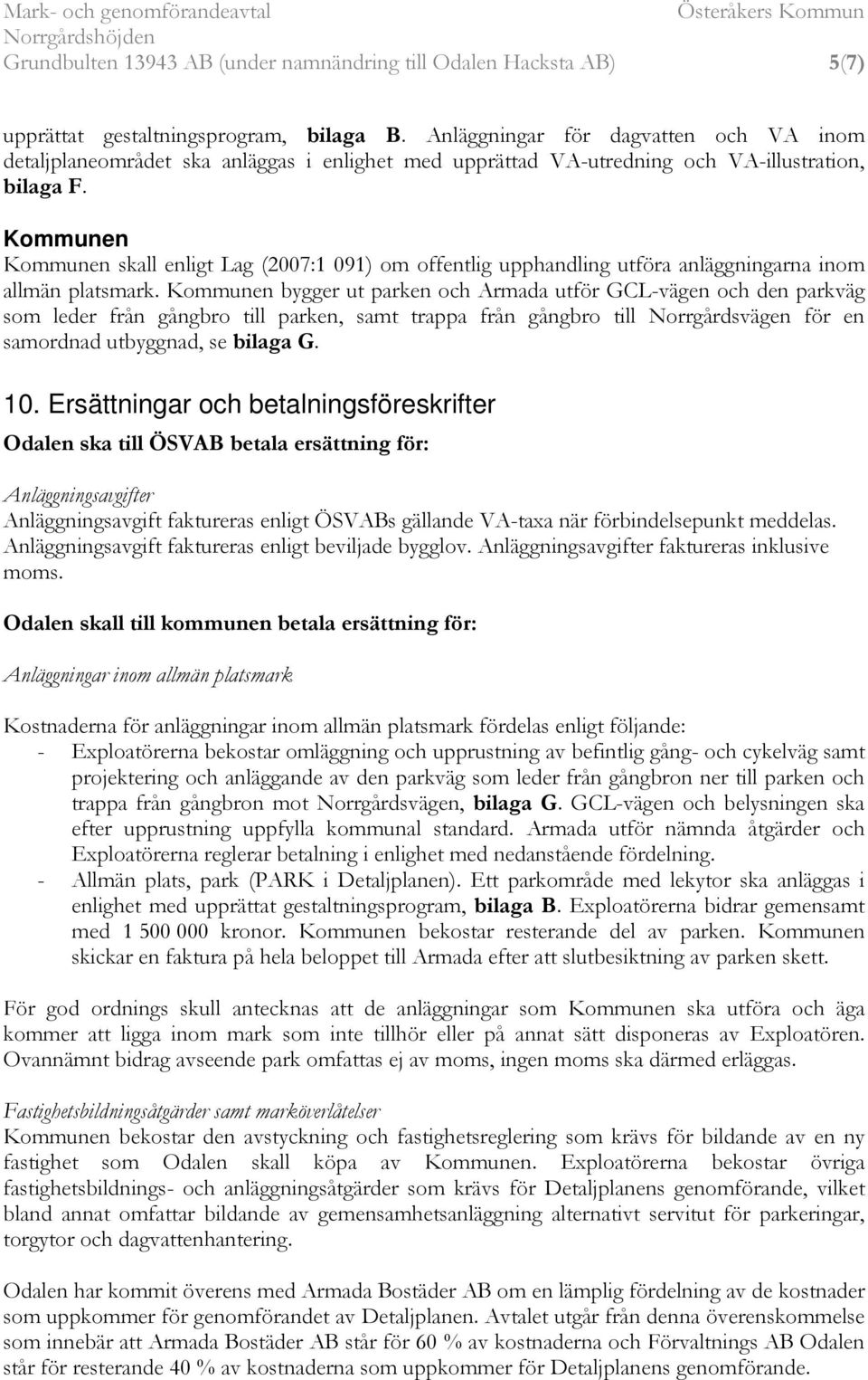 Kommunen Kommunen skall enligt Lag (2007:1 091) om offentlig upphandling utföra anläggningarna inom allmän platsmark.