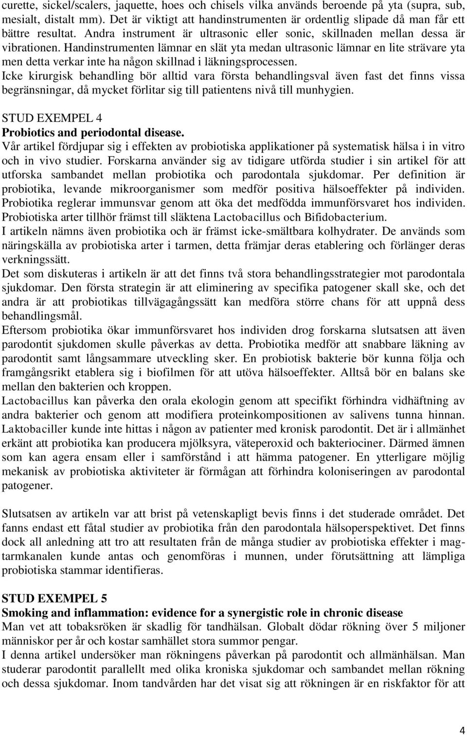 Handinstrumenten lämnar en slät yta medan ultrasonic lämnar en lite strävare yta men detta verkar inte ha någon skillnad i läkningsprocessen.