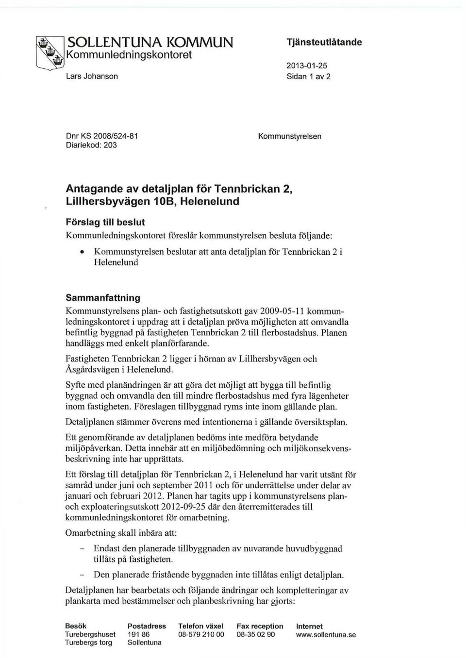 Sammanfattning Kommunstyrelsens plan- och fastighetsutskott gav 2009-05-11 kommunledningskontoret i uppdrag att i detaljplan pröva möjligheten att omvandla befintlig byggnad på fastigheten