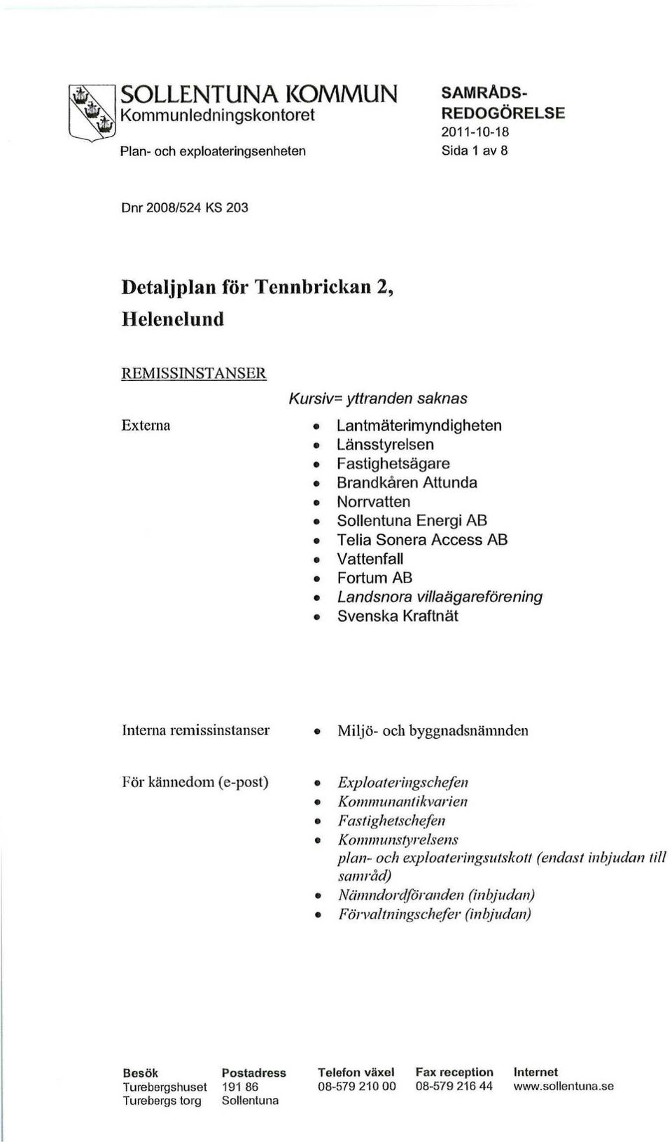 Interna remissinstanser Miljö- och byggnadsnämnden För kännedom (e-post) Exploateringschefen Kommunantikvarien Fastighetschefen Kommunstyrelsens plan- och exploateringsutskott (endast inbjudan