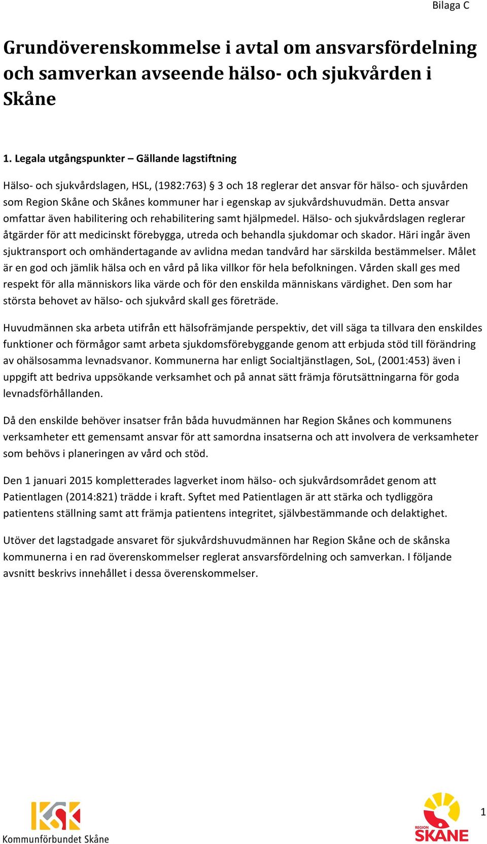 sjukvårdshuvudmän. Detta ansvar omfattar även habilitering och rehabilitering samt hjälpmedel.