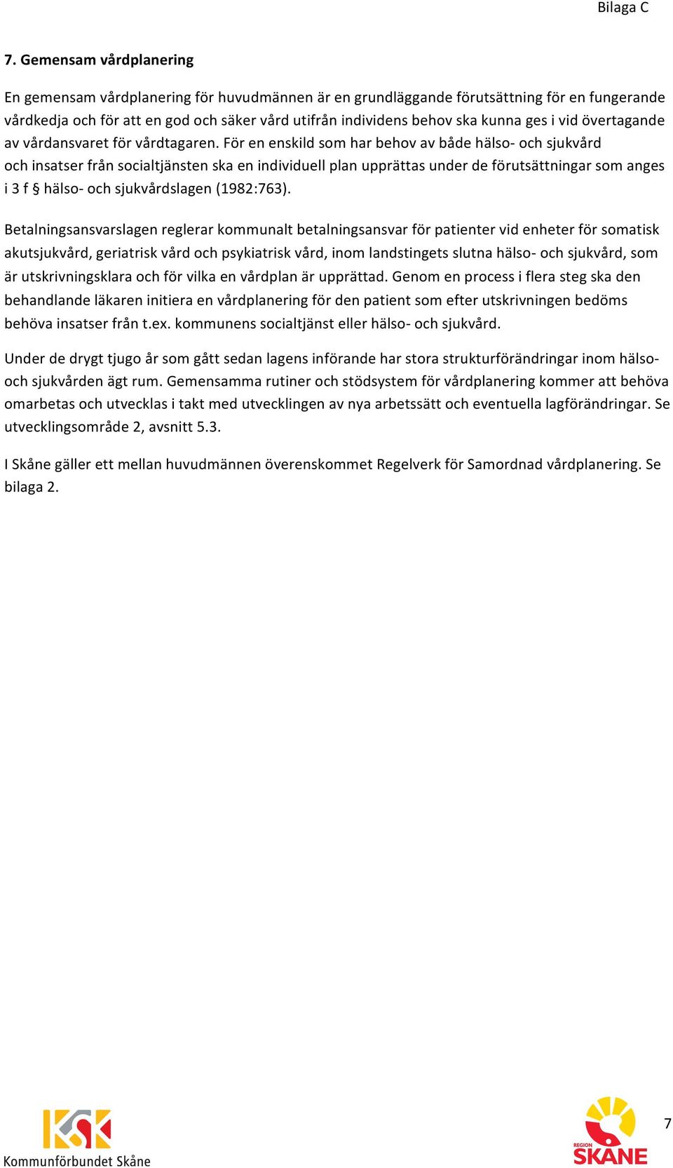 För en enskild som har behov av både hälso- och sjukvård och insatser från socialtjänsten ska en individuell plan upprättas under de förutsättningar som anges i 3 f hälso- och sjukvårdslagen