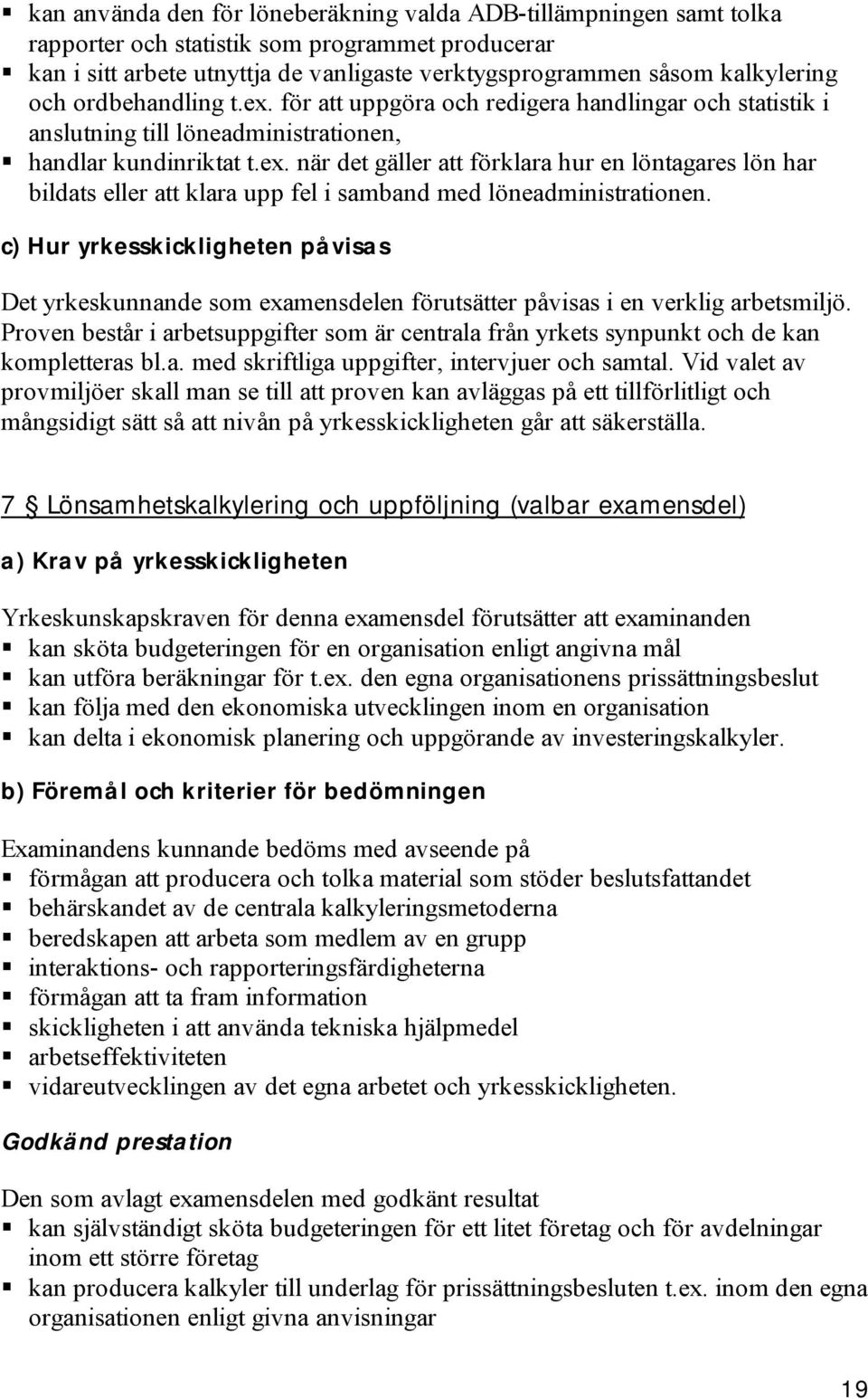 c) Hur yrkesskickligheten påvisas Det yrkeskunnande som examensdelen förutsätter påvisas i en verklig arbetsmiljö.