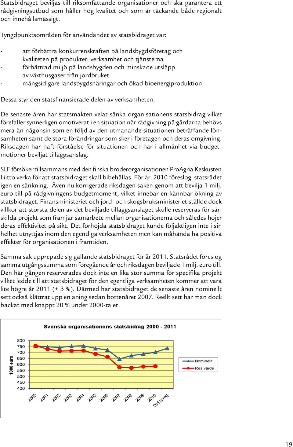 landsbygden och minskade utsläpp av växthusgaser från jordbruket - mångsidigare landsbygdsnäringar och ökad bioenergiproduktion. Dessa styr den statsfinansierade delen av verksamheten.