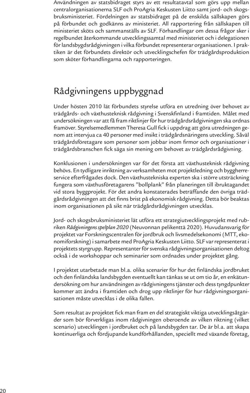 Förhandlingar om dessa frågor sker i regelbundet återkommande utvecklingssamtal med ministeriet och i delegationen för landsbygdsrådgivningen i vilka förbundet representerar organisationen.