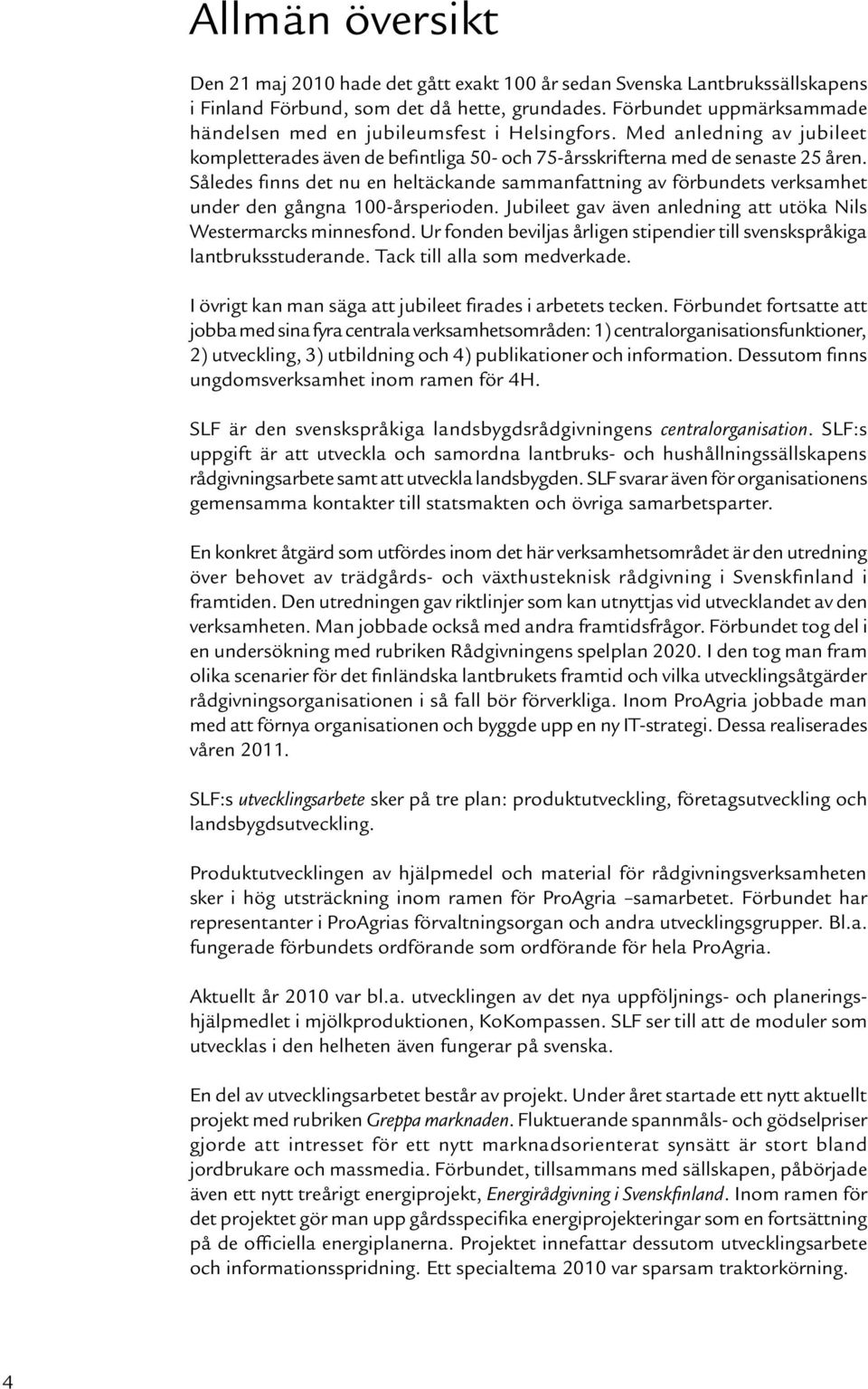 Således finns det nu en heltäckande sammanfattning av förbundets verksamhet under den gångna 100-årsperioden. Jubileet gav även anledning att utöka Nils Westermarcks minnesfond.