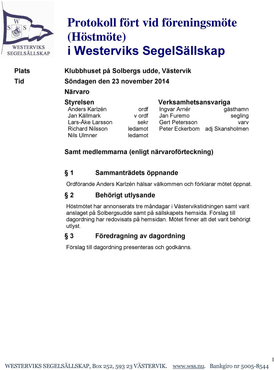 medlemmarna (enligt närvaroförteckning) 1 Sammanträdets öppnande Ordförande Anders Karlzén hälsar välkommen och förklarar mötet öppnat.