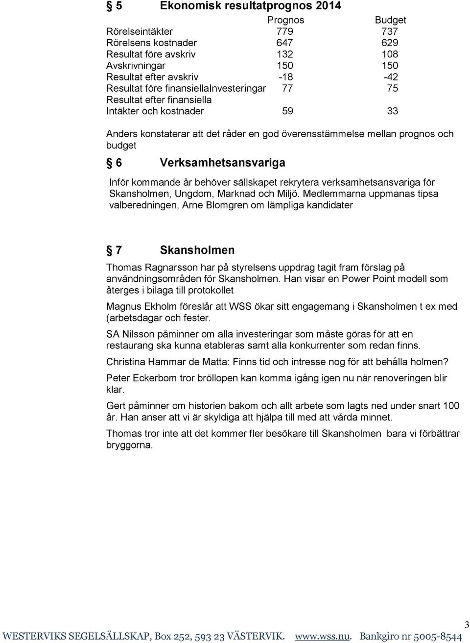 kommande år behöver sällskapet rekrytera verksamhetsansvariga för Skansholmen, Ungdom, Marknad och Miljö.