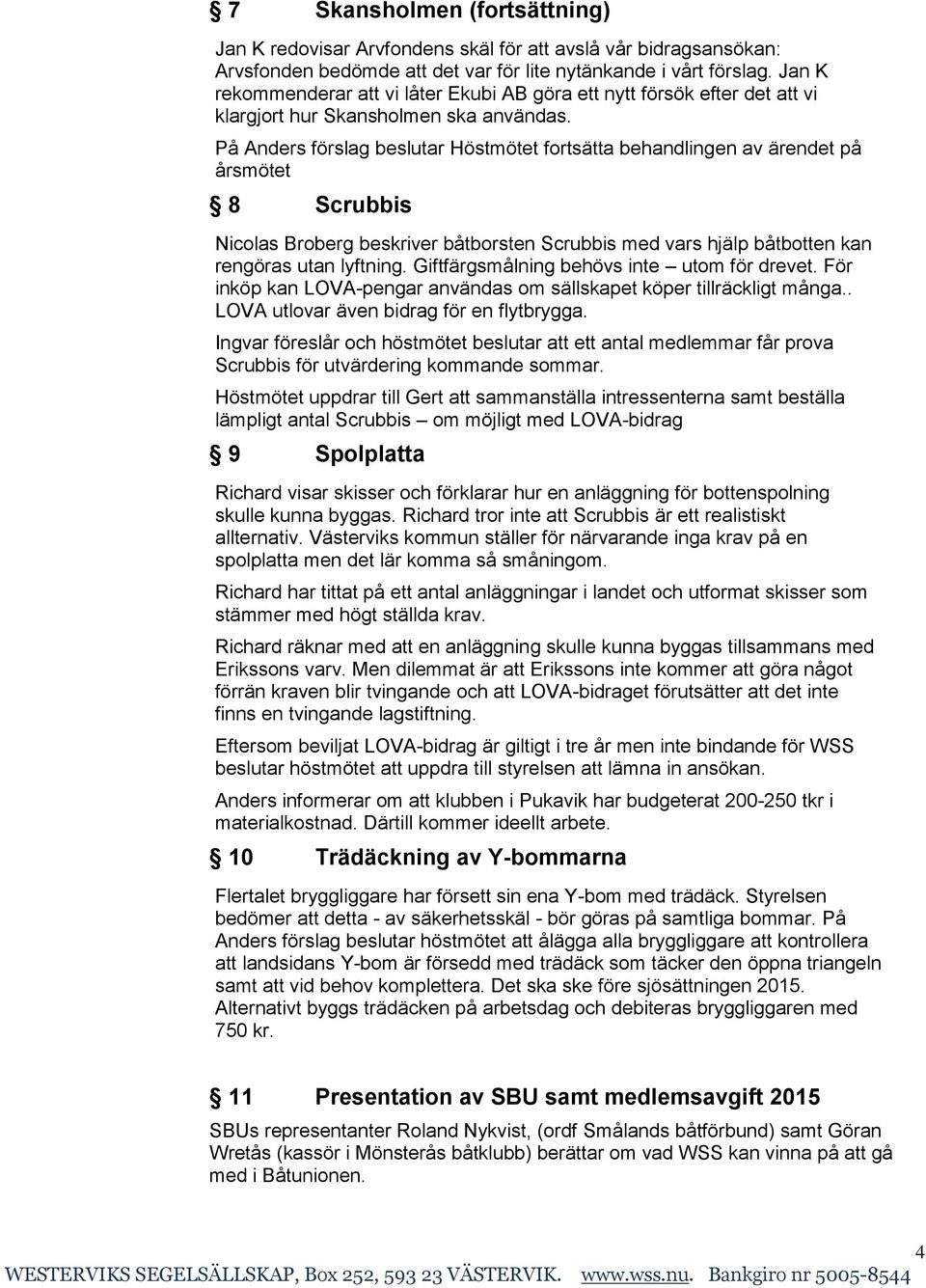 På Anders förslag beslutar Höstmötet fortsätta behandlingen av ärendet på årsmötet 8 Scrubbis Nicolas Broberg beskriver båtborsten Scrubbis med vars hjälp båtbotten kan rengöras utan lyftning.