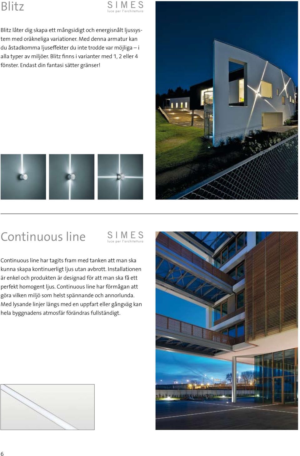 Endast din fantasi sätter gränser! Continuous line Continuous line har tagits fram med tanken att man ska kunna skapa kontinuerligt ljus utan avbrott.